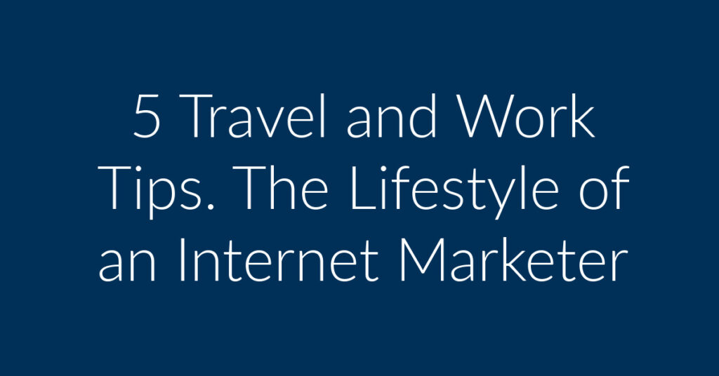 5 Travel and Work Tips. The Lifestyle of an Internet Marketer