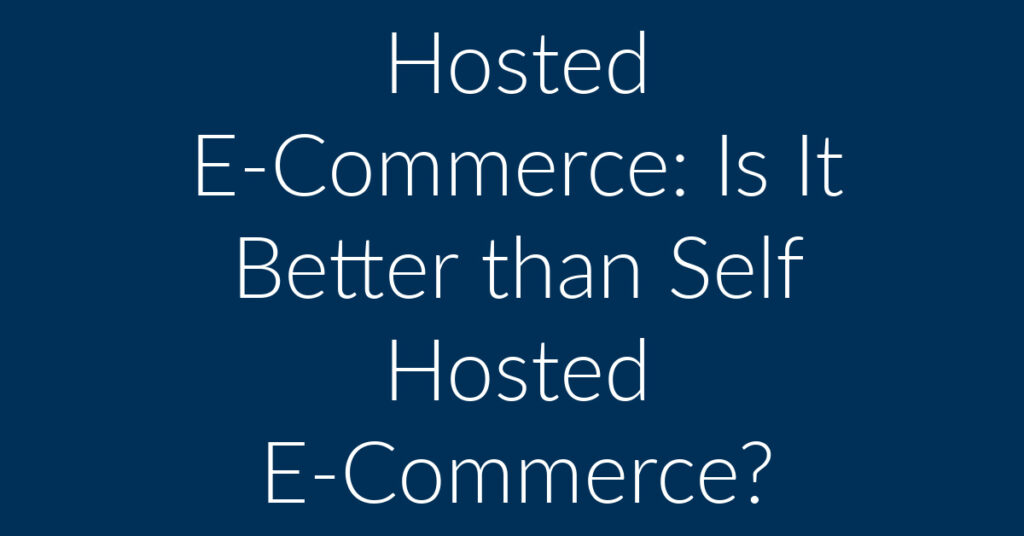 Hosted E-Commerce: is it Better than Self Hosted E-Commerce?