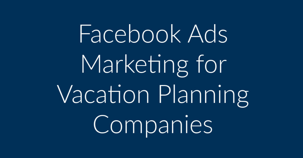 Facebook Ads Marketing for Vacation Planning Companies