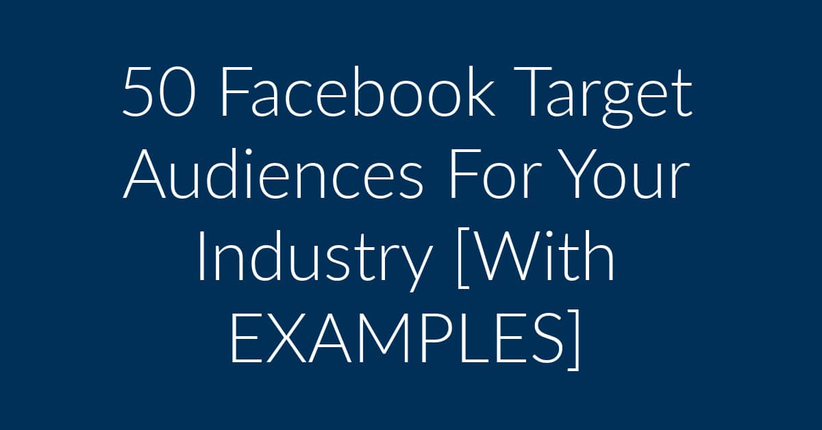 50 Facebook Target Audiences. Increase Sales [w/ EXAMPLES]