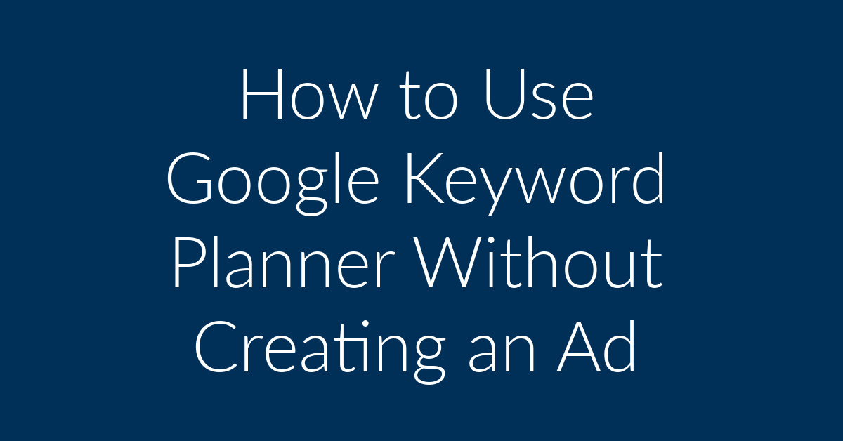How to Use Google Keyword Planner Without Creating an Ad 2021